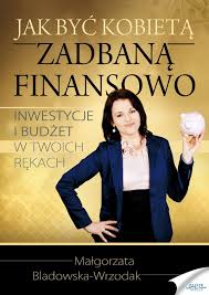 Jak być kobietą zadbaną finansowo - Małgorzata Bladowska-Wrzodak